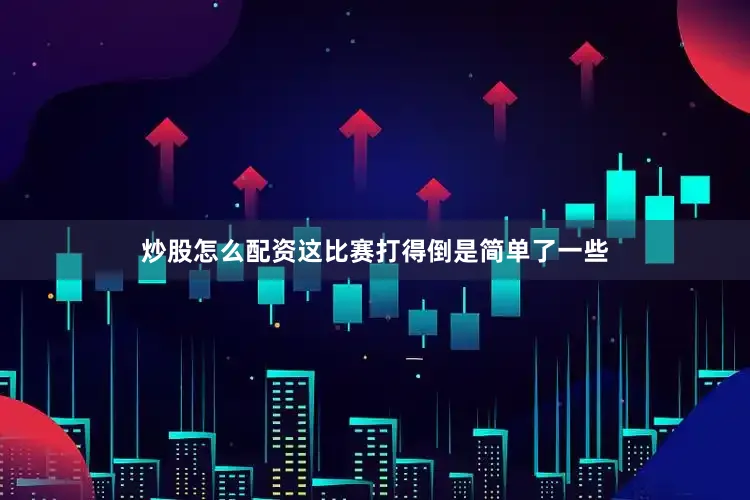 炒股怎么配资这比赛打得倒是简单了一些
