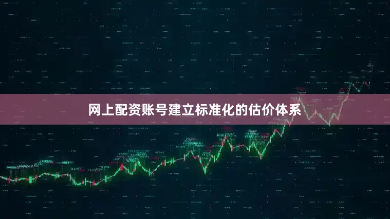 网上配资账号建立标准化的估价体系