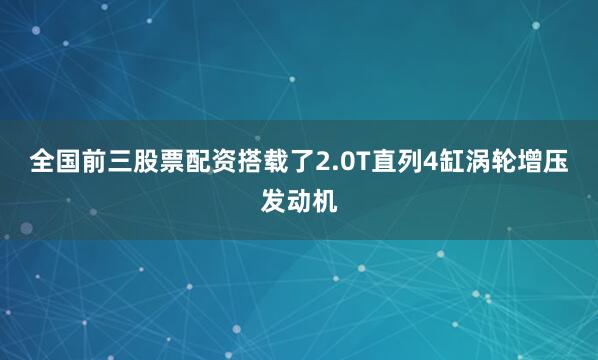 全国前三股票配资搭载了2.0T直列4缸涡轮增压发动机