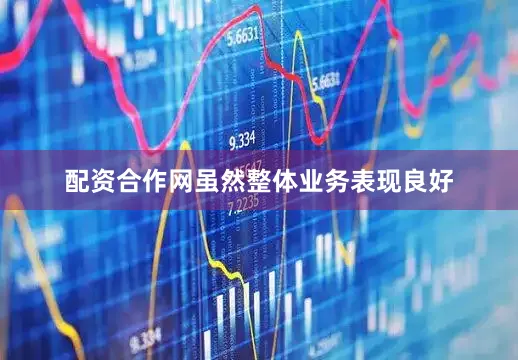 配资合作网虽然整体业务表现良好