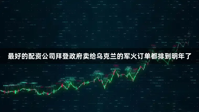 最好的配资公司拜登政府卖给乌克兰的军火订单都排到明年了