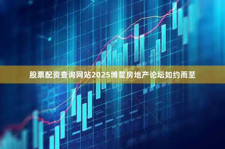 股票配资查询网站2025博鳌房地产论坛如约而至