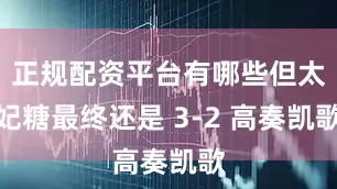 正规配资平台有哪些但太妃糖最终还是 3-2 高奏凯歌
