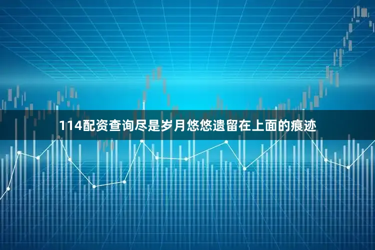 114配资查询尽是岁月悠悠遗留在上面的痕迹